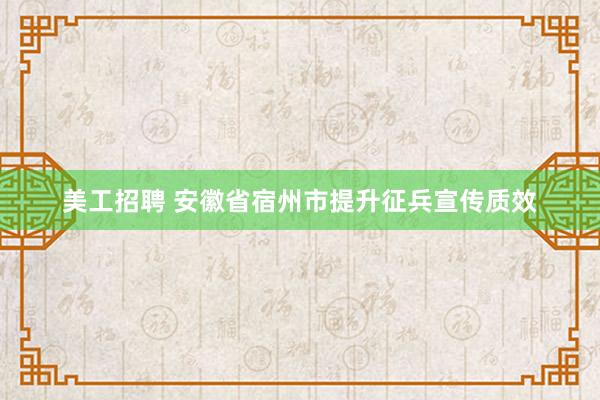 美工招聘 安徽省宿州市提升征兵宣传质效